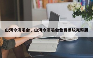 山河令演唱会，山河令演唱会免费播放完整版