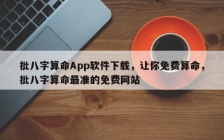 批八字算命App软件下载，让你免费算命，批八字算命最准的免费网站