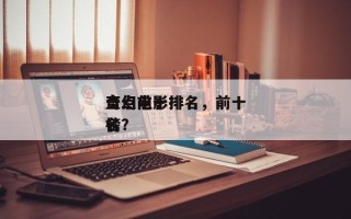 盘点前十
奇幻电影排名，前十
奇幻电影排名
榜？