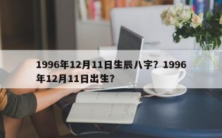 1996年12月11日生辰八字？1996年12月11日出生？