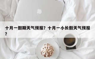 十月一假期天气预报？十月一小长假天气预报？