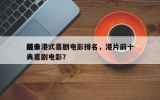前十
经典港式喜剧电影排名，港片前十
经典喜剧电影？