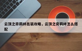 云顶之弈羁绊出装攻略，云顶之奕羁绊怎么搭配