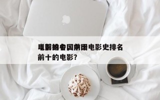 以前的中国前十
电影排名，中国电影史排名前十的电影？