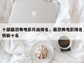 十部最恐怖电影片段排名，最恐怖电影排名
榜前十名