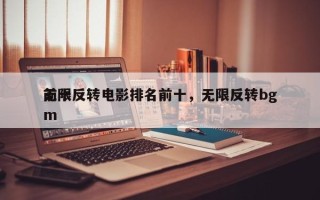 前十
无限反转电影排名前十，无限反转bgm
