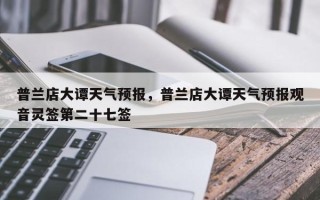 普兰店大谭天气预报，普兰店大谭天气预报观音灵签第二十七签