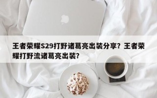 王者荣耀S29打野诸葛亮出装分享？王者荣耀打野流诸葛亮出装？