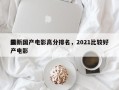 最新国产电影高分排名，2021比较好
国产电影