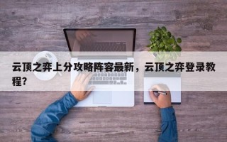 云顶之弈上分攻略阵容最新，云顶之弈登录教程？