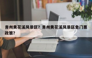 青州黄花溪风景区？青州黄花溪风景区免门票政策？