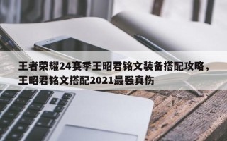 王者荣耀24赛季王昭君铭文装备搭配攻略，王昭君铭文搭配2021最强真伤