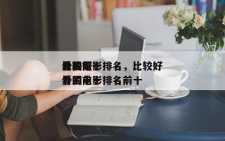 比较好
看的前十
外国电影排名，比较好
看的前十
外国电影排名前十