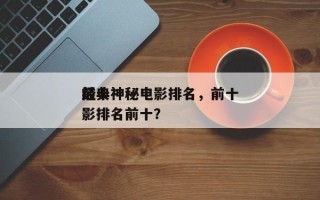 前十
经典神秘电影排名，前十
经典神秘电影排名前十？