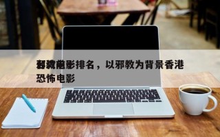 台湾前十
邪教电影排名，以邪教为背景香港恐怖电影
