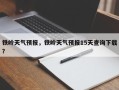 铁岭天气预报，铁岭天气预报15天查询下载？