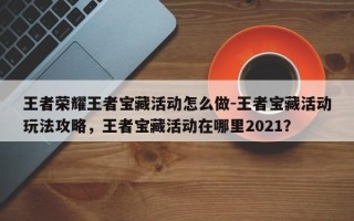 王者荣耀王者宝藏活动怎么做-王者宝藏活动玩法攻略，王者宝藏活动在哪里2021？