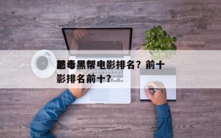 前十
恶毒黑帮电影排名？前十
恶毒黑帮电影排名前十？