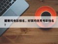前十
好莱坞电影排名，好莱坞优秀电影排名
？