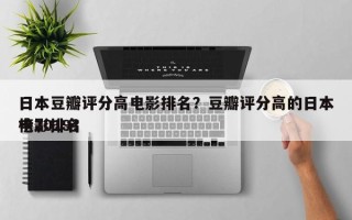 日本豆瓣评分高电影排名？豆瓣评分高的日本电影排名
榜2019？