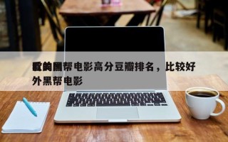 欧美黑帮电影高分豆瓣排名，比较好
看的国外黑帮电影