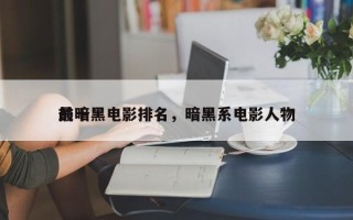 前十
最暗黑电影排名，暗黑系电影人物
