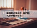 国产前十
现代战争电影排名，国产前十
现代战争电影排名榜？