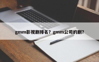 gmm影视剧排名？gmm公司的剧？