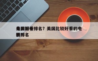 美国前十
电影好看排名？美国比较好看的电影排名
榜？