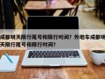 成都明天限行尾号和限行时间？外地车成都明天限行尾号和限行时间？