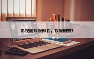 影视剧戏服排名，戏服剧照？