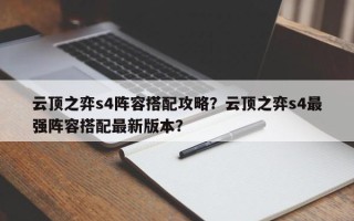 云顶之弈s4阵容搭配攻略？云顶之弈s4最强阵容搭配最新版本？