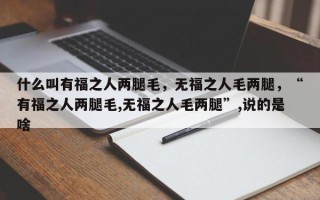 什么叫有福之人两腿毛，无福之人毛两腿，“有福之人两腿毛,无福之人毛两腿”,说的是啥