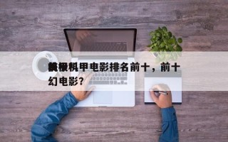 前十
终极机甲电影排名前十，前十
机甲科幻电影？