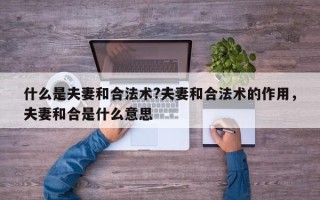 什么是夫妻和合法术?夫妻和合法术的作用，夫妻和合是什么意思