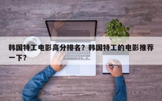 韩国特工电影高分排名？韩国特工的电影推荐一下？