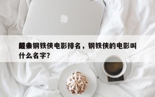 前十
经典钢铁侠电影排名，钢铁侠的电影叫什么名字？