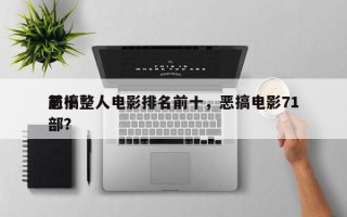 前十
恶搞整人电影排名前十，恶搞电影71部？