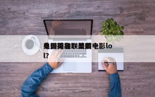 美国英雄联盟前十
电影排名？美国电影lol？