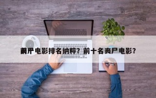 前十
丧尸电影排名纳粹？前十名丧尸电影？
