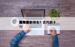古代前十
毒妇电影排名？古代前十
剧毒药?？