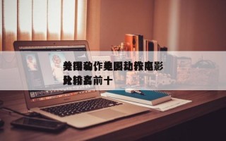 美国动作电影比较高
分排名，美国动作电影比较高
分排名前十
