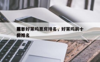 前十
电影好莱坞票房排名，好莱坞前十
票房排名
榜？