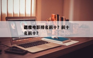 前十
迟度电影排名前十？前十
迟度电影排名前十？
