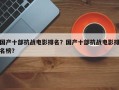 国产十部抗战电影排名？国产十部抗战电影排名榜？