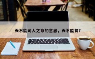 天不能司人之命的意思，天不能贫？