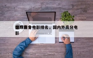 全球前十
国产高分电影排名，国内外高分电影