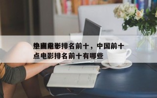 中国前十
热点电影排名前十，中国前十
热点电影排名前十有哪些