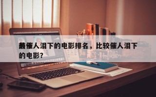 前十
最催人泪下的电影排名，比较催人泪下的电影？