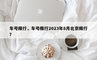 车号限行，车号限行2023年8月北京限行？